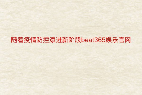 随着疫情防控添进新阶段beat365娱乐官网