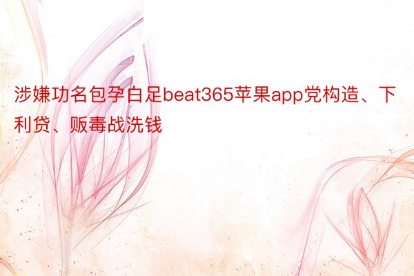 涉嫌功名包孕白足beat365苹果app党构造、下利贷、贩毒战洗钱