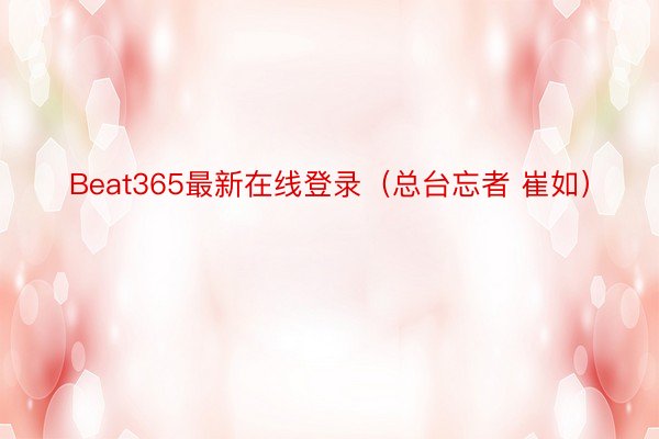 Beat365最新在线登录（总台忘者 崔如）