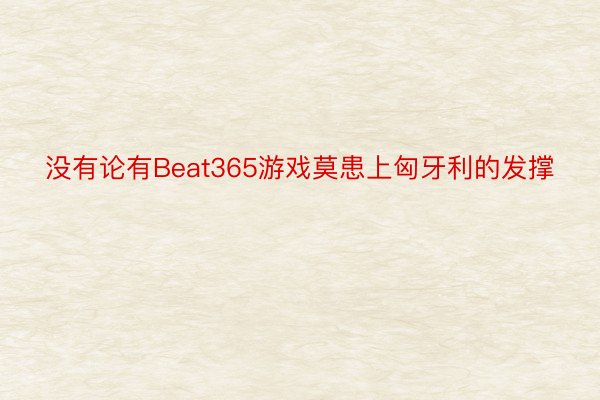 没有论有Beat365游戏莫患上匈牙利的发撑