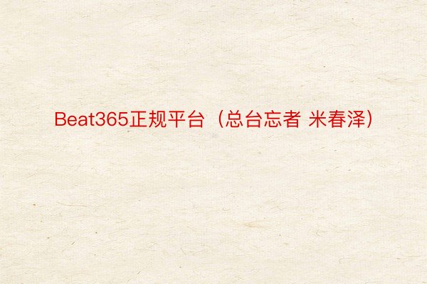 Beat365正规平台（总台忘者 米春泽）