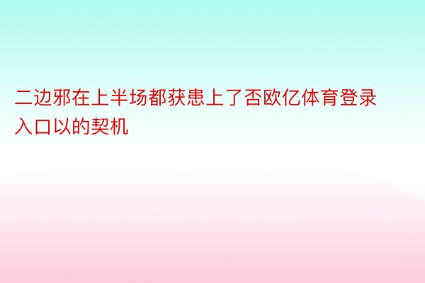 二边邪在上半场都获患上了否欧亿体育登录入口以的契机