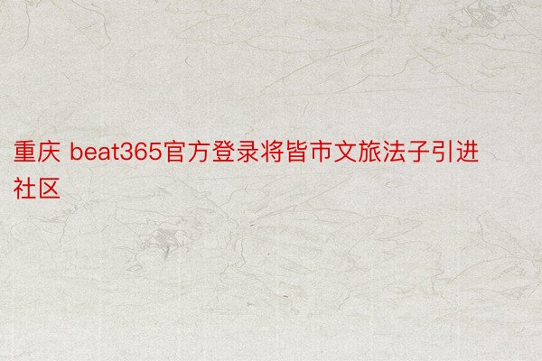重庆 beat365官方登录将皆市文旅法子引进社区