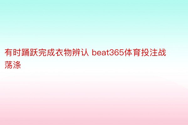 有时踊跃完成衣物辨认 beat365体育投注战荡涤