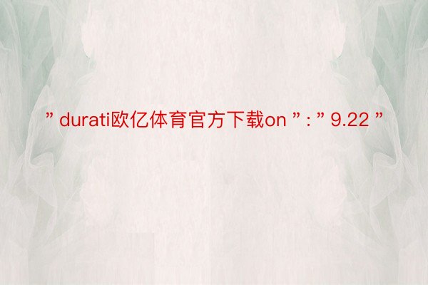 ＂durati欧亿体育官方下载on＂:＂9.22＂