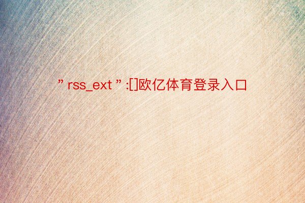 ＂rss_ext＂:[]欧亿体育登录入口