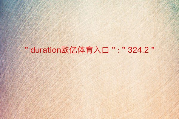 ＂duration欧亿体育入口＂:＂324.2＂