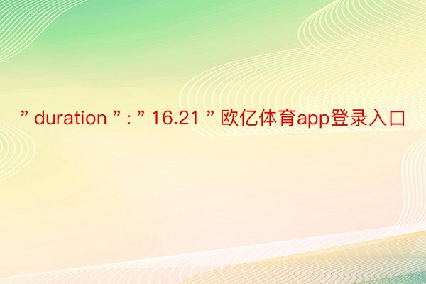 ＂duration＂:＂16.21＂欧亿体育app登录入口