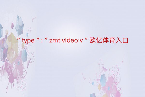 ＂type＂:＂zmt:video:v＂欧亿体育入口