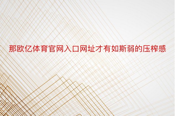 那欧亿体育官网入口网址才有如斯弱的压榨感