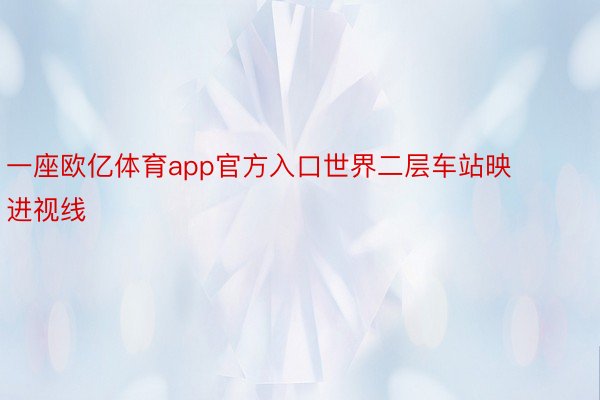 一座欧亿体育app官方入口世界二层车站映进视线