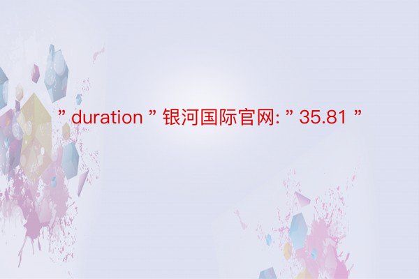 ＂duration＂银河国际官网:＂35.81＂