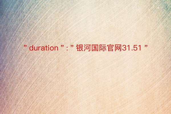 ＂duration＂:＂银河国际官网31.51＂