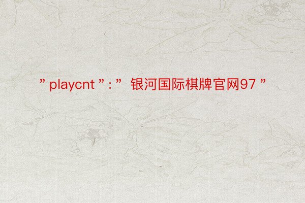 ＂playcnt＂:＂ 银河国际棋牌官网97＂