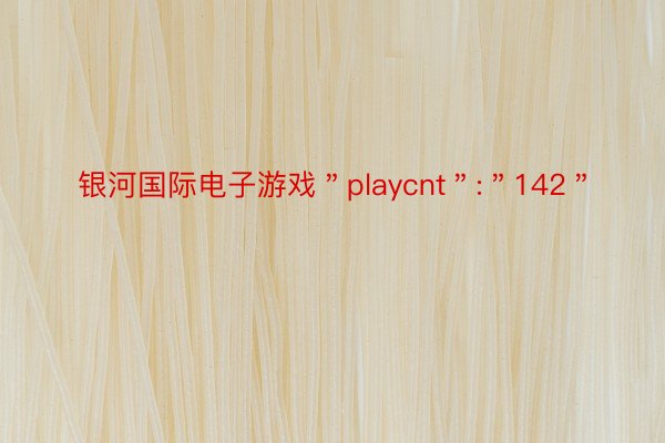 银河国际电子游戏＂playcnt＂:＂142＂