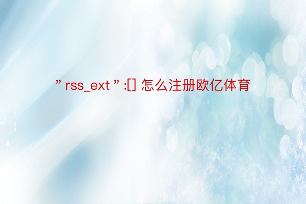 ＂rss_ext＂:[] 怎么注册欧亿体育