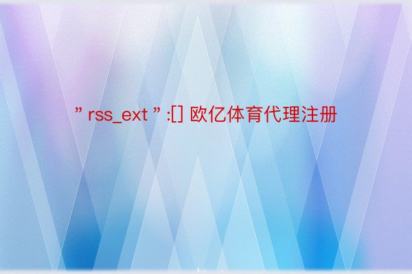 ＂rss_ext＂:[] 欧亿体育代理注册