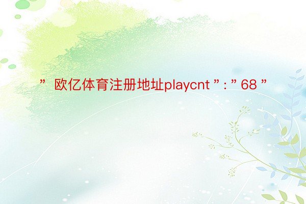 ＂ 欧亿体育注册地址playcnt＂:＂68＂