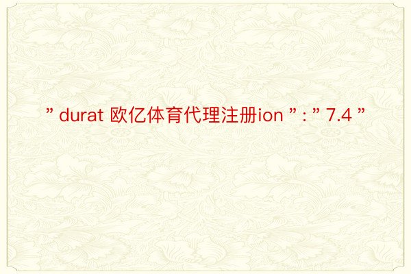 ＂durat 欧亿体育代理注册ion＂:＂7.4＂