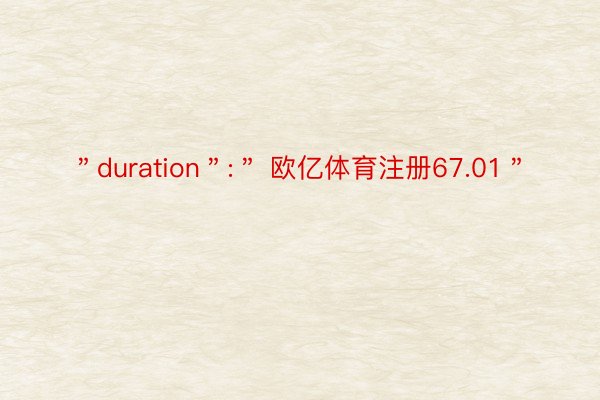 ＂duration＂:＂ 欧亿体育注册67.01＂