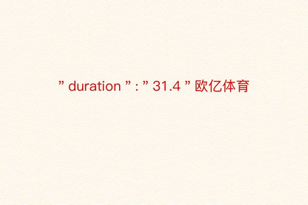 ＂duration＂:＂31.4＂欧亿体育