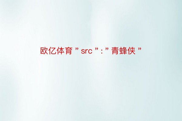 欧亿体育＂src＂:＂青蜂侠＂