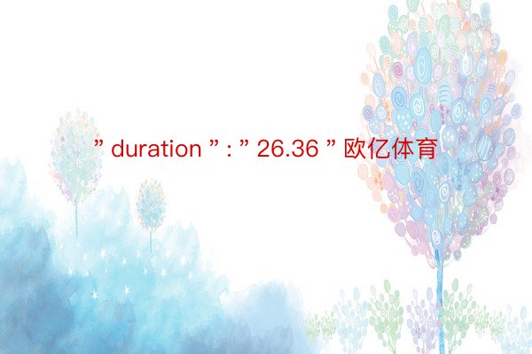 ＂duration＂:＂26.36＂欧亿体育