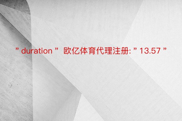 ＂duration＂ 欧亿体育代理注册:＂13.57＂