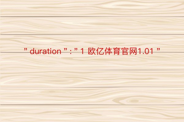 ＂duration＂:＂1 欧亿体育官网1.01＂