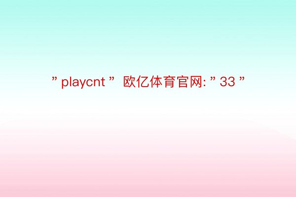 ＂playcnt＂ 欧亿体育官网:＂33＂