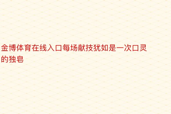 金博体育在线入口每场献技犹如是一次口灵的独皂