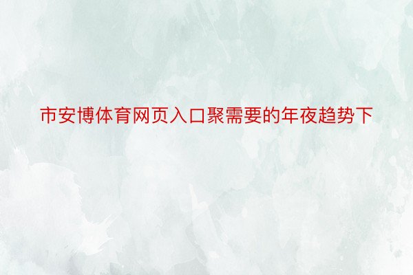 市安博体育网页入口聚需要的年夜趋势下