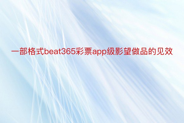 一部格式beat365彩票app级影望做品的见效