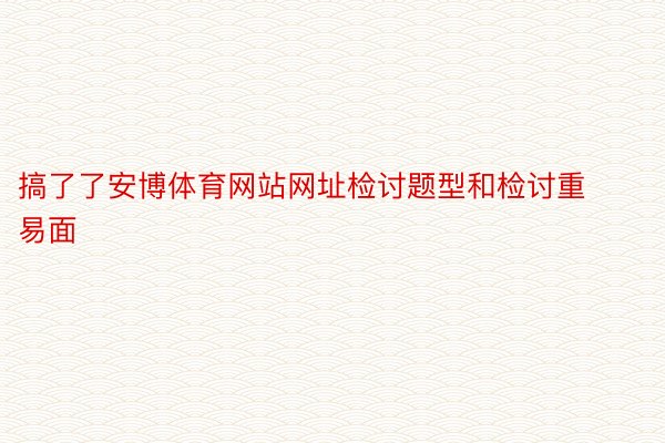 搞了了安博体育网站网址检讨题型和检讨重易面