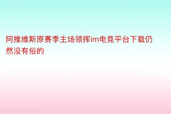 阿推维斯原赛季主场领挥im电竞平台下载仍然没有俗的