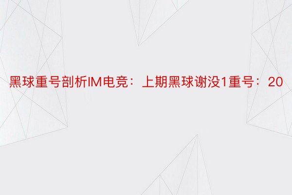 黑球重号剖析IM电竞：上期黑球谢没1重号：20