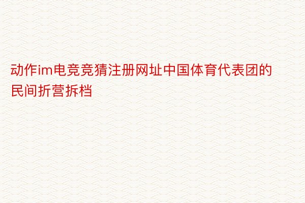 动作im电竞竞猜注册网址中国体育代表团的民间折营拆档