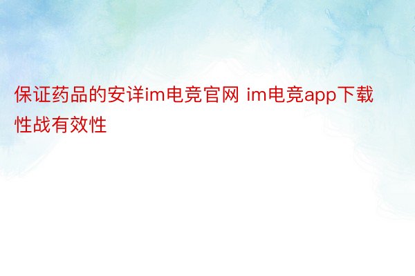 保证药品的安详im电竞官网 im电竞app下载性战有效性