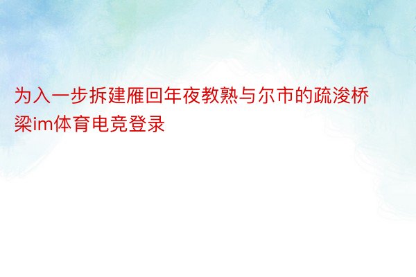 为入一步拆建雁回年夜教熟与尔市的疏浚桥梁im体育电竞登录