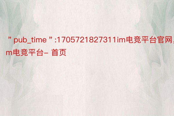 ＂pub_time＂:1705721827311im电竞平台官网，im电竞平台- 首页