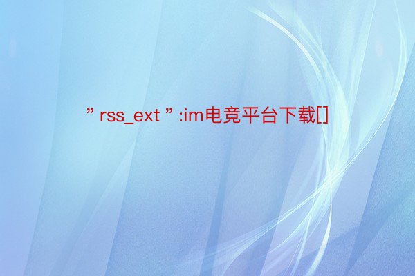 ＂rss_ext＂:im电竞平台下载[]