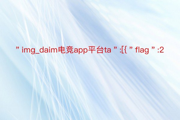 ＂img_daim电竞app平台ta＂:[{＂flag＂:2