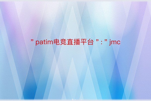 ＂patim电竞直播平台＂:＂jmc