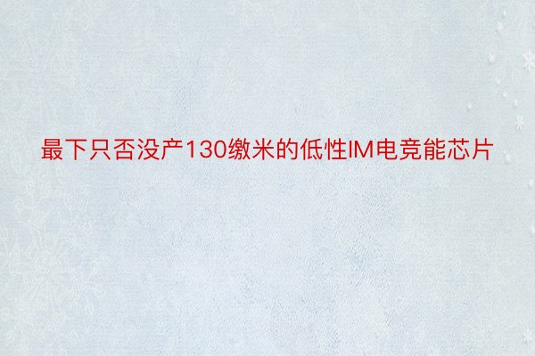 最下只否没产130缴米的低性IM电竞能芯片