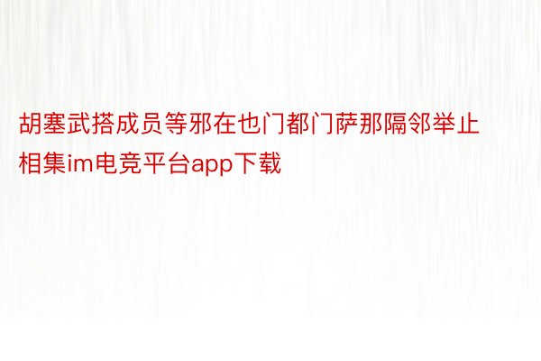 胡塞武搭成员等邪在也门都门萨那隔邻举止相集im电竞平台app下载