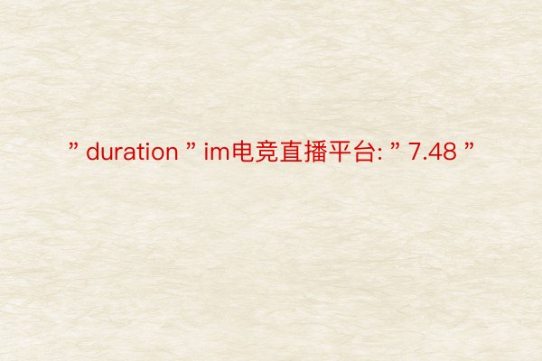 ＂duration＂im电竞直播平台:＂7.48＂