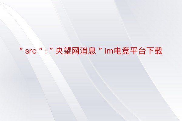 ＂src＂:＂央望网消息＂im电竞平台下载