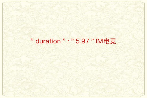 ＂duration＂:＂5.97＂IM电竞