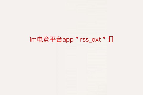 im电竞平台app＂rss_ext＂:[]