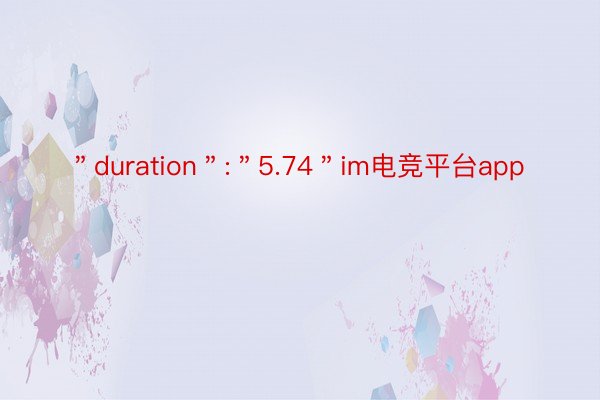 ＂duration＂:＂5.74＂im电竞平台app